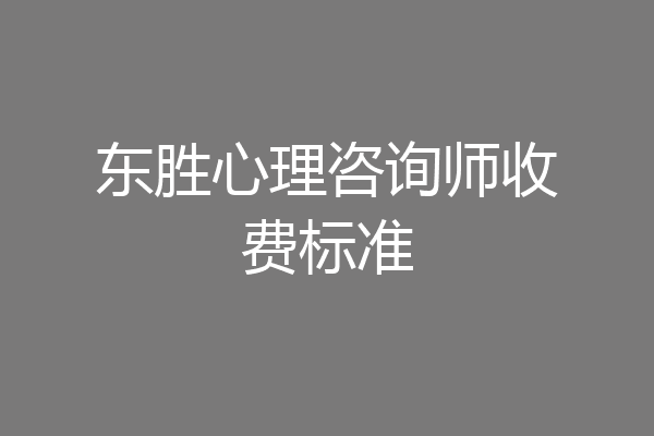 东胜心理咨询师收费标准