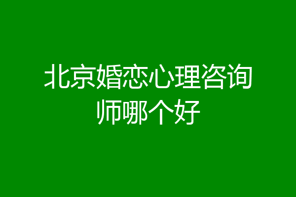北京婚恋心理咨询师哪个好