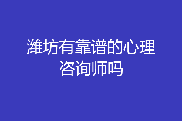 潍坊有靠谱的心理咨询师吗