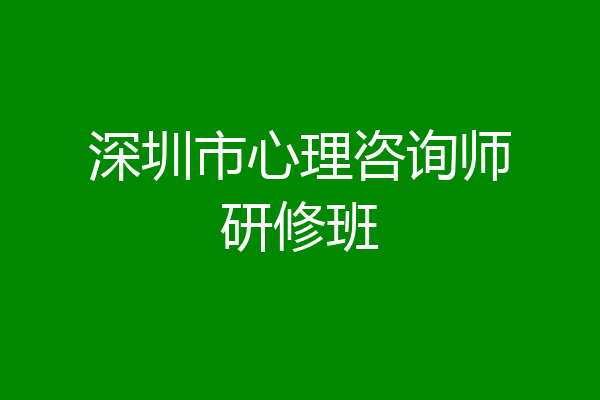 深圳市心理咨询师研修班