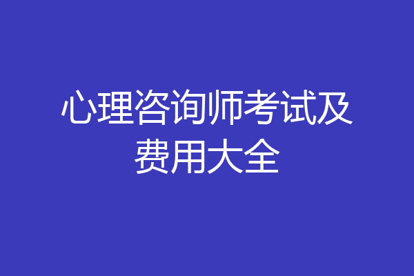 心理咨询师考试及费用大全
