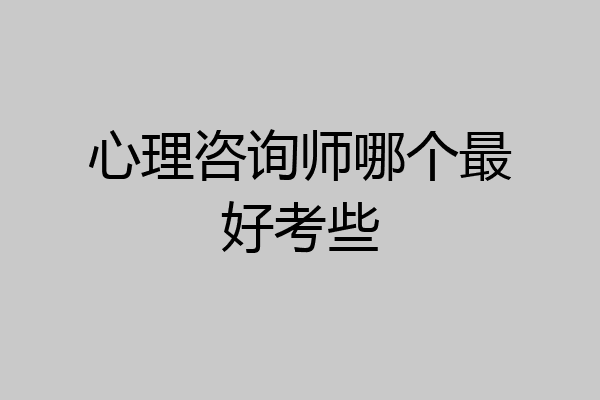 心理咨询师哪个最好考些