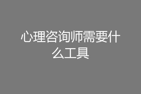 心理咨询师需要什么工具