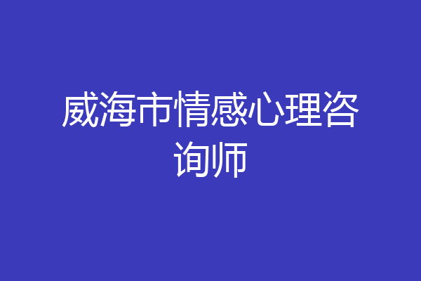 威海市情感心理咨询师