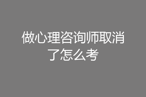 做心理咨询师取消了怎么考
