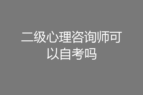 二级心理咨询师可以自考吗