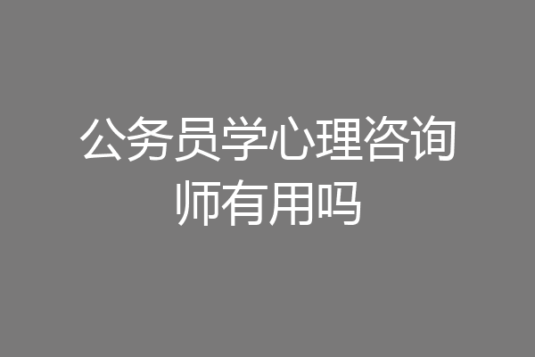 公务员学心理咨询师有用吗