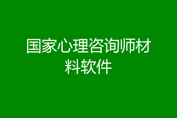 国家心理咨询师材料软件