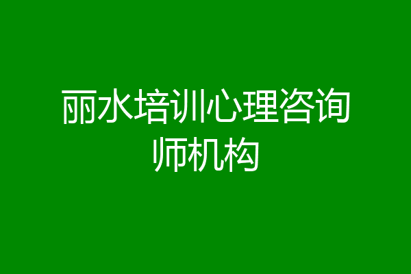 丽水培训心理咨询师机构