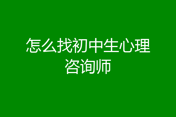 怎么找初中生心理咨询师