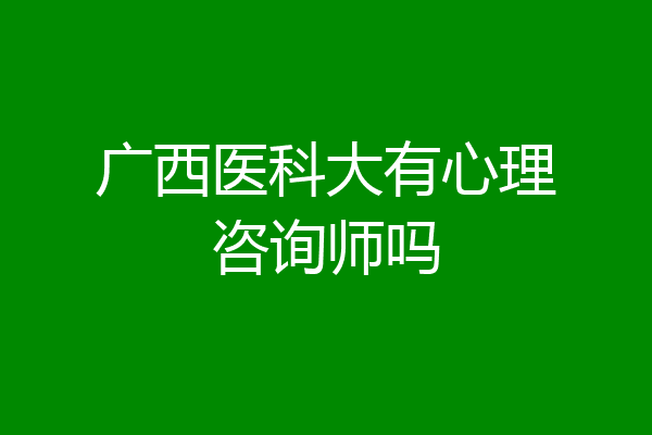 广西医科大有心理咨询师吗
