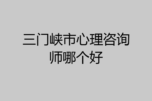 三门峡市心理咨询师哪个好