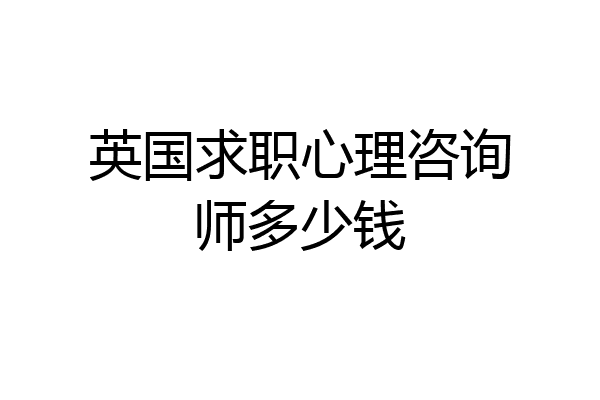 英国求职心理咨询师多少钱