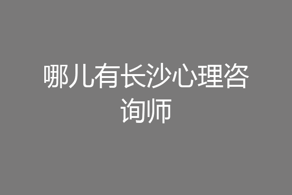 哪儿有长沙心理咨询师