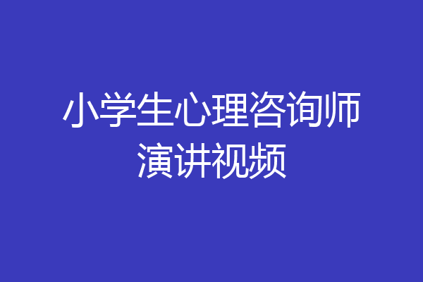 小学生心理咨询师演讲视频