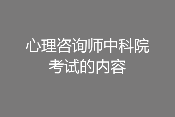 心理咨询师中科院考试的内容
