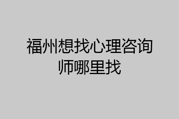 福州想找心理咨询师哪里找