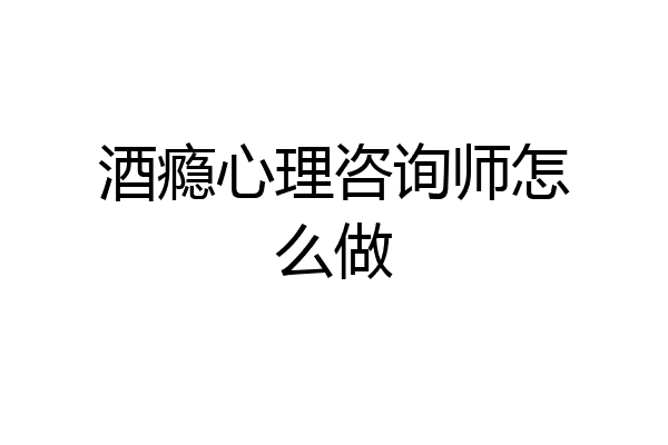 酒瘾心理咨询师怎么做