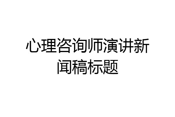 心理咨询师演讲新闻稿标题