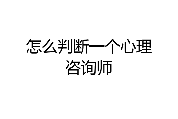 怎么判断一个心理咨询师