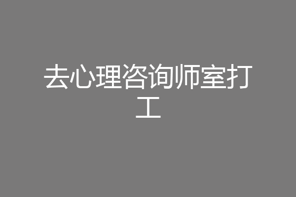去心理咨询师室打工