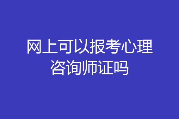 网上可以报考心理咨询师证吗