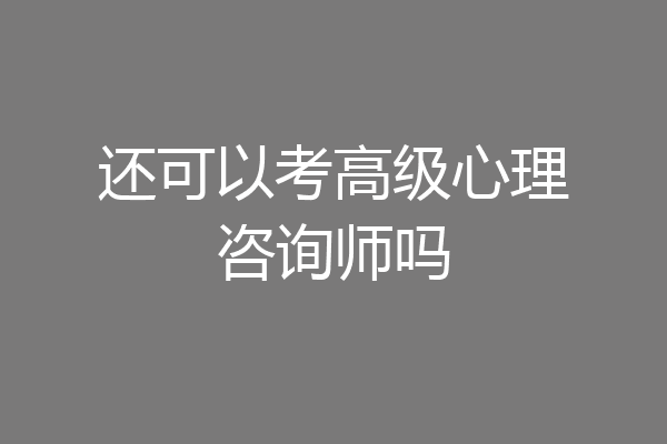 还可以考高级心理咨询师吗