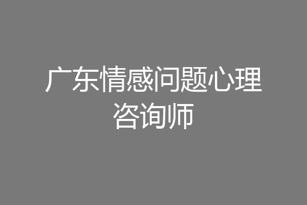 广东情感问题心理咨询师