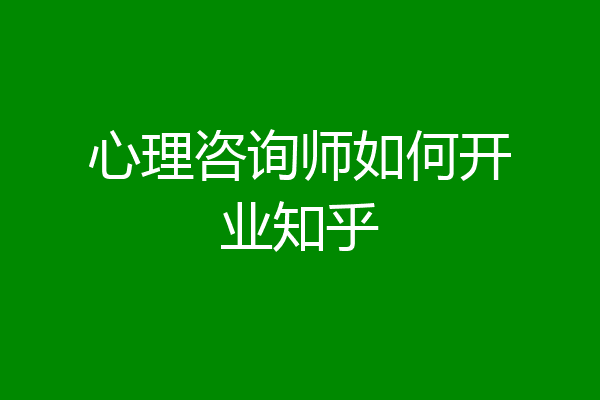心理咨询师如何开业知乎