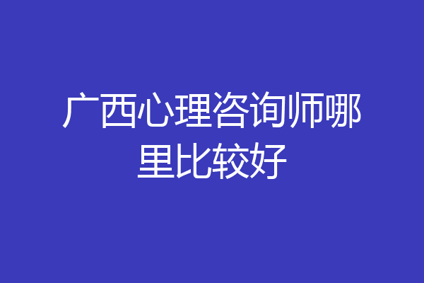 广西心理咨询师哪里比较好
