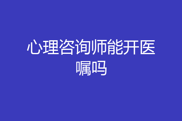 心理咨询师能开医嘱吗