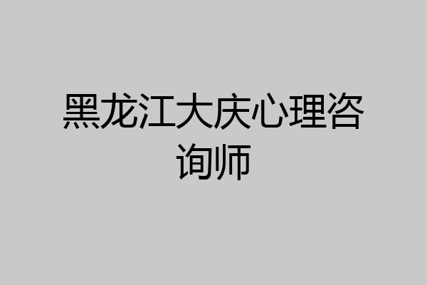 黑龙江大庆心理咨询师