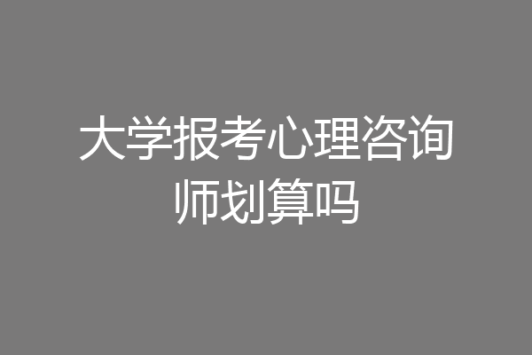 大学报考心理咨询师划算吗
