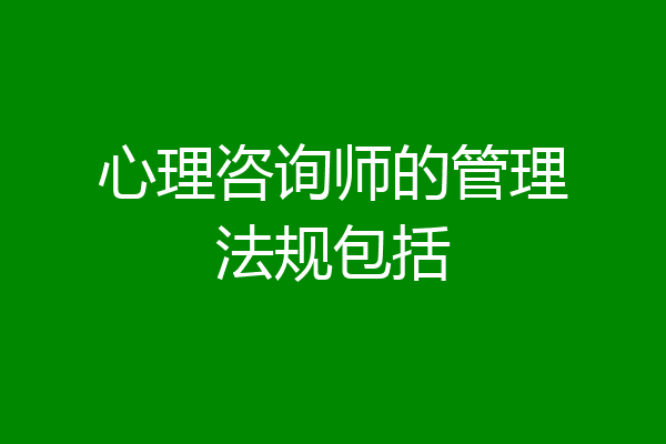 心理咨询师的管理法规包括