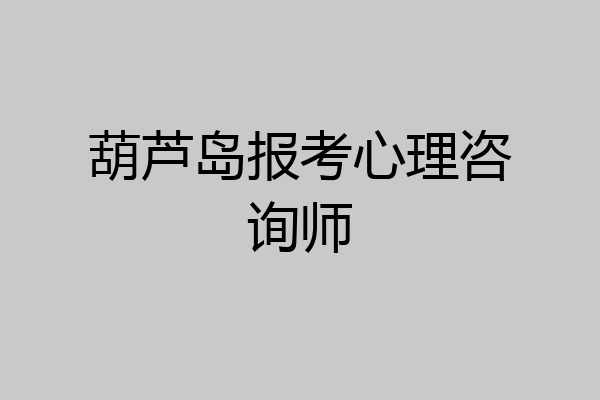葫芦岛报考心理咨询师