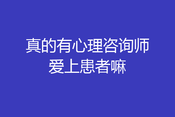 真的有心理咨询师爱上患者嘛