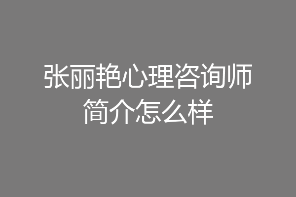 张丽艳心理咨询师简介怎么样