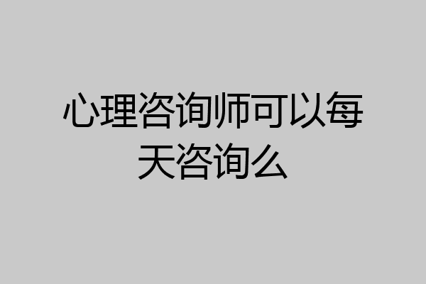 心理咨询师可以每天咨询么