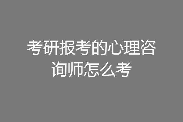 考研报考的心理咨询师怎么考