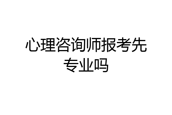 心理咨询师报考先专业吗