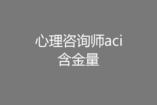心理咨询师aci含金量