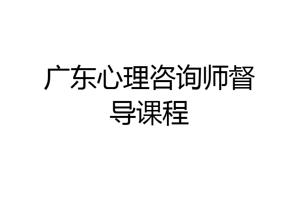 广东心理咨询师督导课程