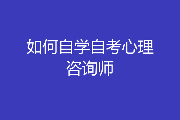 如何自学自考心理咨询师