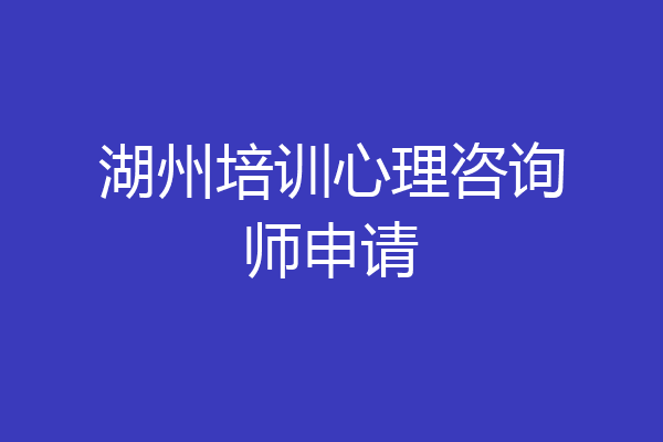 湖州培训心理咨询师申请
