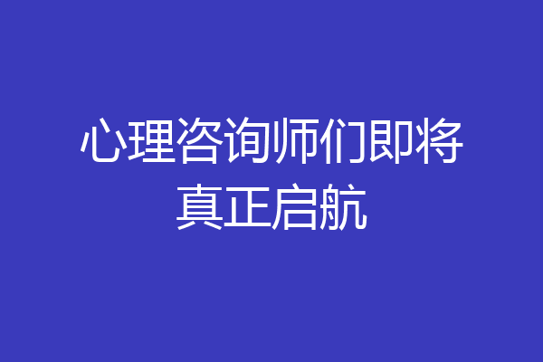 心理咨询师们即将真正启航