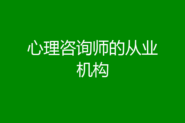 心理咨询师的从业机构