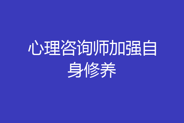 心理咨询师加强自身修养