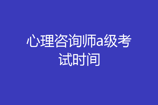 心理咨询师a级考试时间