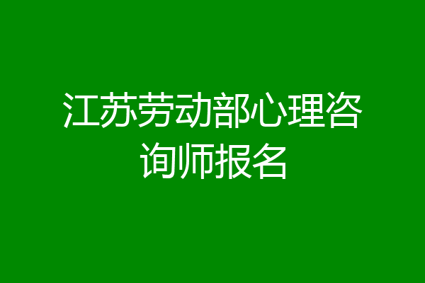 江苏劳动部心理咨询师报名