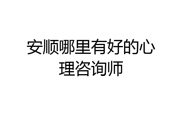 安顺哪里有好的心理咨询师